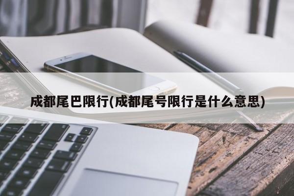 成都尾巴限行(成都尾号限行是什么意思)