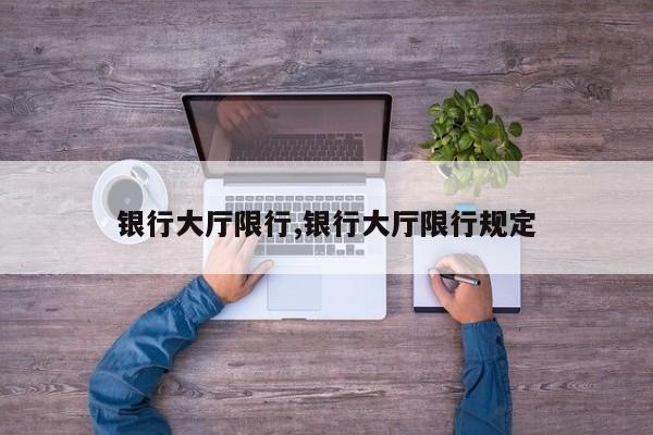 银行大厅限行,银行大厅限行规定