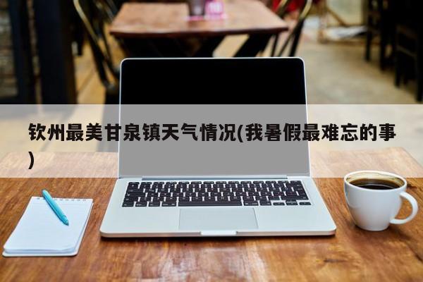钦州最美甘泉镇天气情况(我暑假最难忘的事) 第1张