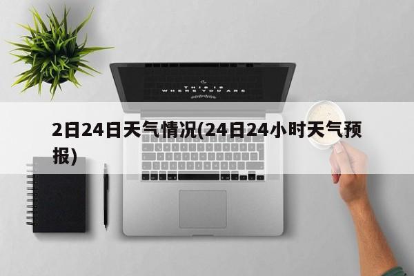 2日24日天气情况(24日24小时天气预报) 第1张