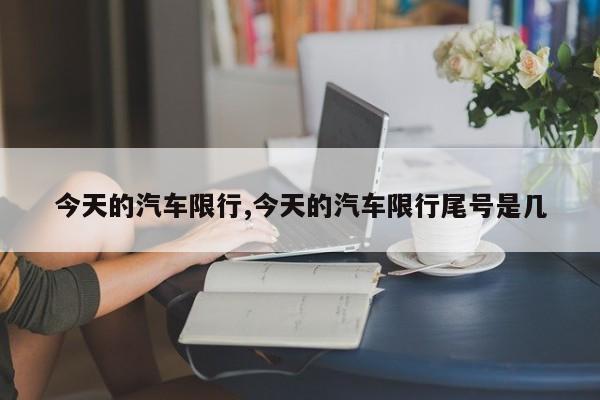 今天的汽车限行,今天的汽车限行尾号是几 第1张