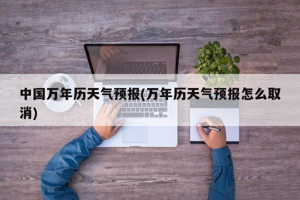 中国万年历天气预报(万年历天气预报怎么取消) 第1张