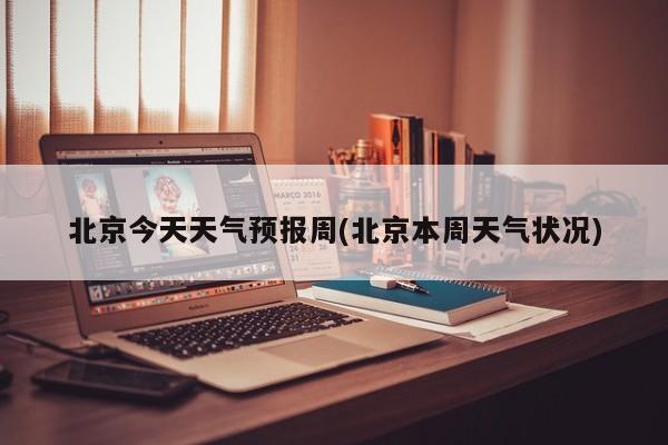 北京今天天气预报周(北京本周天气状况) 第1张