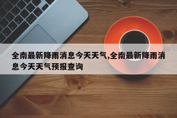 全南最新降雨消息今天天气,全南最新降雨消息今天天气预报查询 第1张