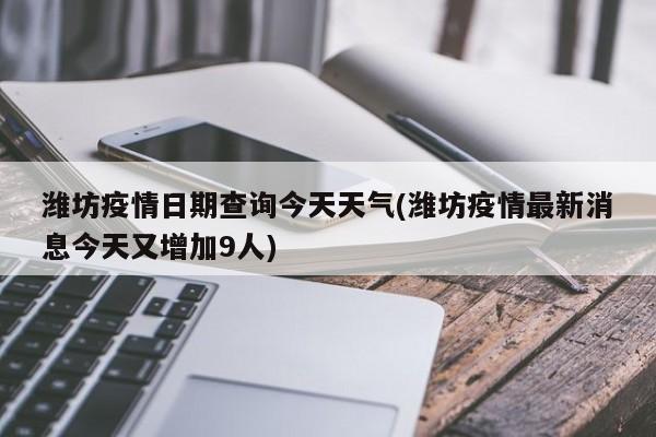 潍坊疫情日期查询今天天气(潍坊疫情最新消息今天又增加9人) 第1张