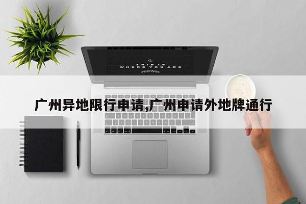 广州异地限行申请,广州申请外地牌通行 第1张