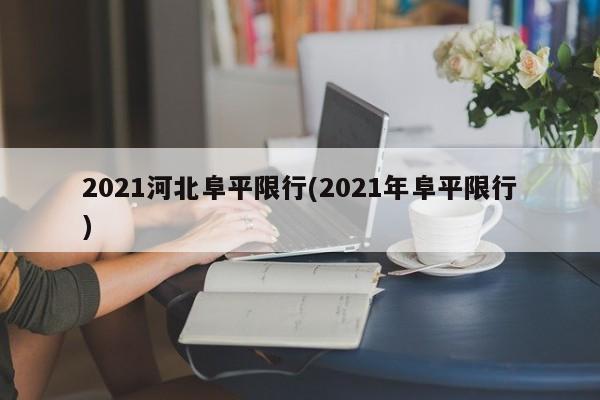 2021河北阜平限行(2021年阜平限行) 第1张