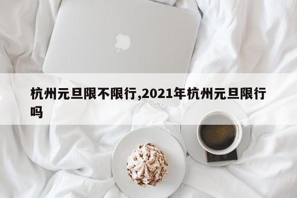 杭州元旦限不限行,2021年杭州元旦限行吗 第1张