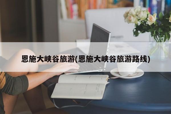 恩施大峡谷旅游(恩施大峡谷旅游路线)