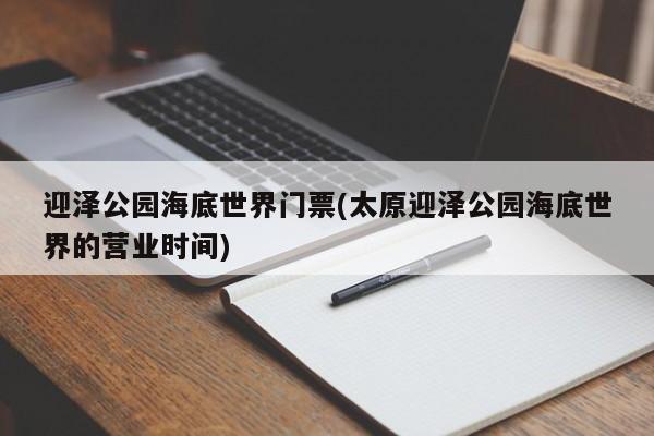 迎泽公园海底世界门票(太原迎泽公园海底世界的营业时间)