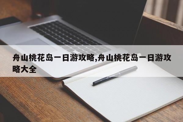 舟山桃花岛一日游攻略,舟山桃花岛一日游攻略大全