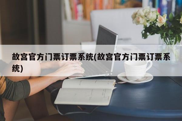 故宫官方门票订票系统(故宫官方门票订票系统)