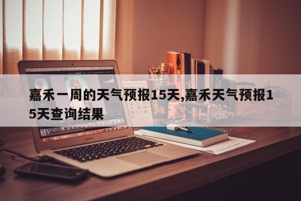 嘉禾一周的天气预报15天,嘉禾天气预报15天查询结果 第1张
