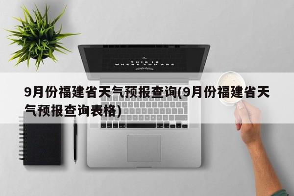 9月份福建省天气预报查询(9月份福建省天气预报查询表格) 第1张