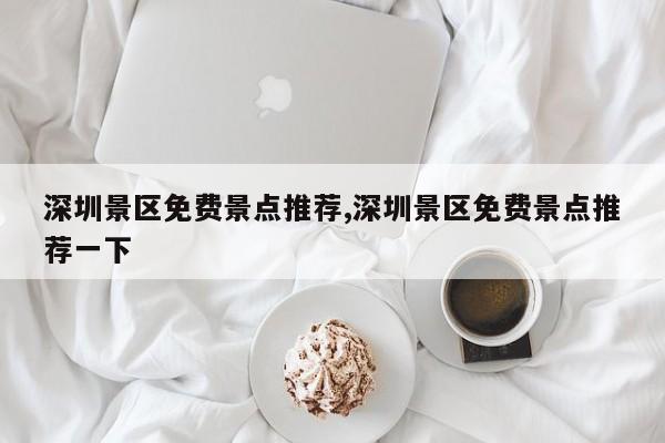 深圳景区免费景点推荐,深圳景区免费景点推荐一下