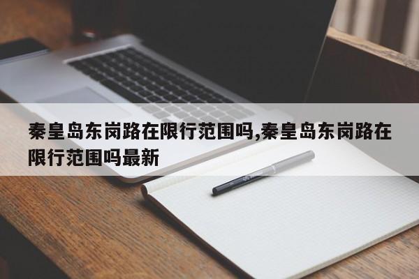 秦皇岛东岗路在限行范围吗,秦皇岛东岗路在限行范围吗最新 第1张