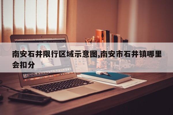 南安石井限行区域示意图,南安市石井镇哪里会扣分 第1张