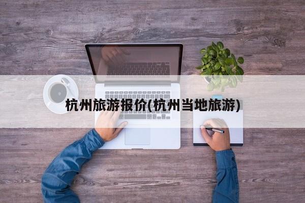 杭州旅游报价(杭州当地旅游)