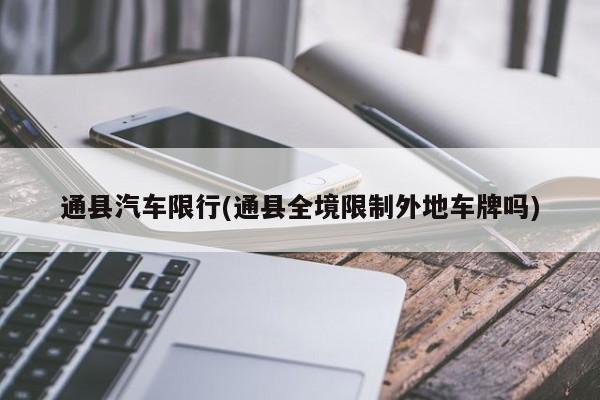 通县汽车限行(通县全境限制外地车牌吗)
