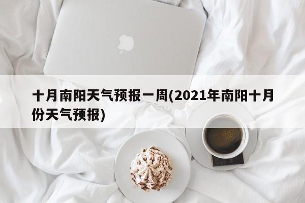 十月南阳天气预报一周(2021年南阳十月份天气预报) 第1张