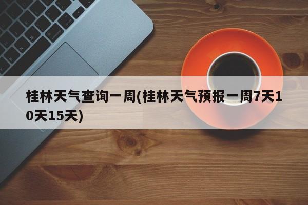 桂林天气查询一周(桂林天气预报一周7天10天15天) 第1张