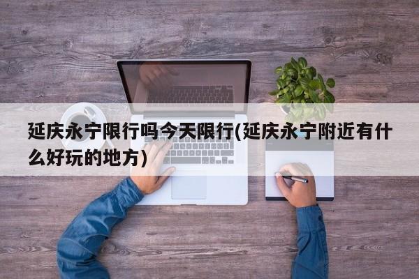 延庆永宁限行吗今天限行(延庆永宁附近有什么好玩的地方) 第1张