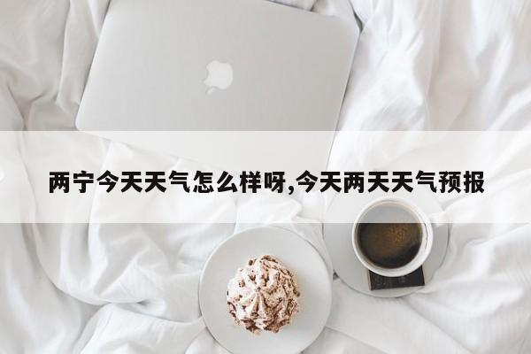 两宁今天天气怎么样呀,今天两天天气预报 第1张