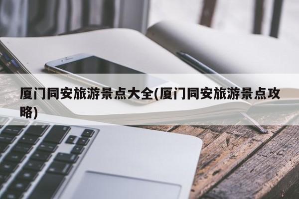 厦门同安旅游景点大全(厦门同安旅游景点攻略)