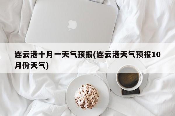 连云港十月一天气预报(连云港天气预报10月份天气) 第1张