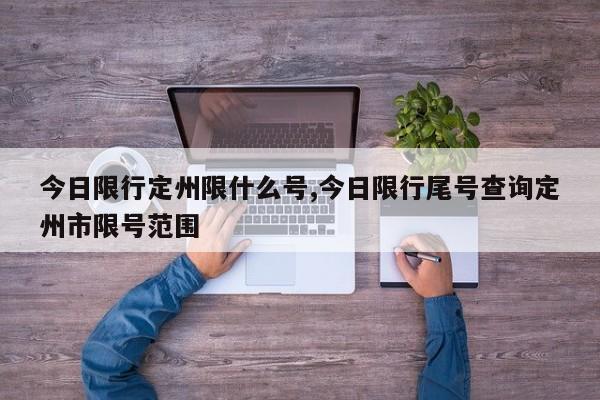 今日限行定州限什么号,今日限行尾号查询定州市限号范围 第1张