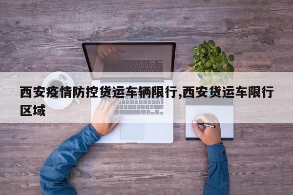 西安疫情防控货运车辆限行,西安货运车限行区域 第1张