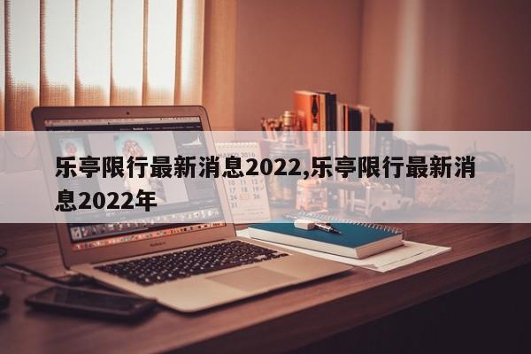 乐亭限行最新消息2022,乐亭限行最新消息2022年 第1张