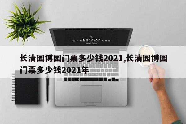 长清园博园门票多少钱2021,长清园博园门票多少钱2021年
