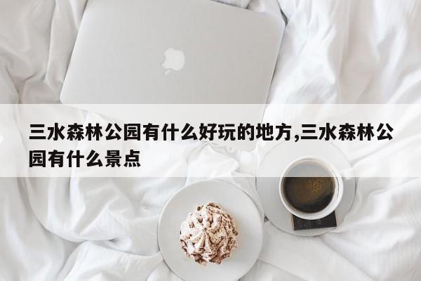 三水森林公园有什么好玩的地方,三水森林公园有什么景点