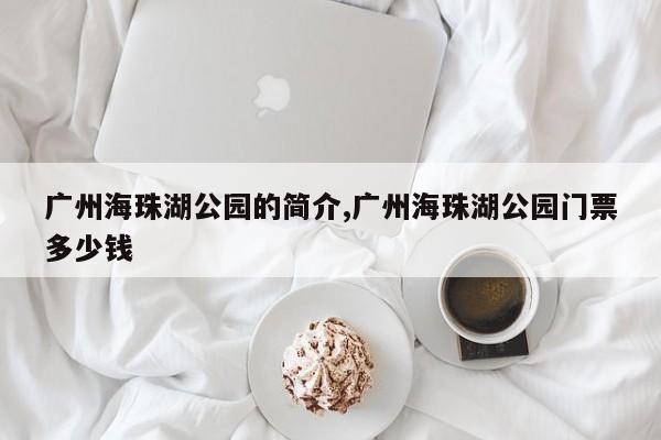 广州海珠湖公园的简介,广州海珠湖公园门票多少钱