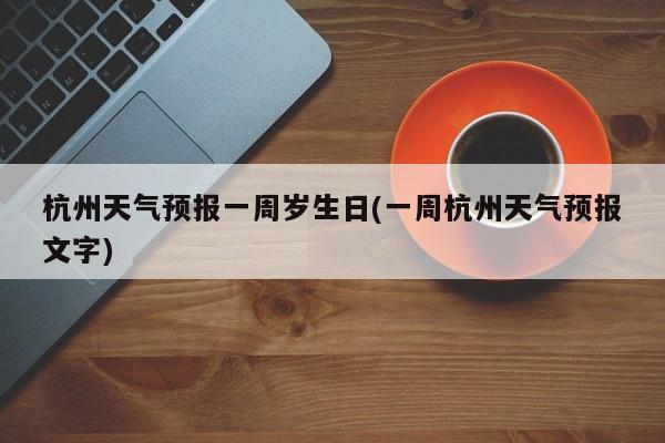 杭州天气预报一周岁生日(一周杭州天气预报文字) 第1张