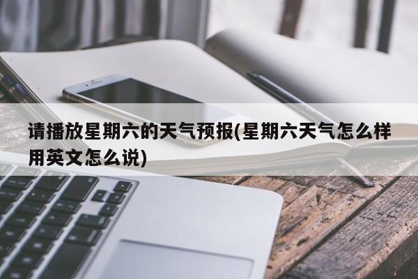 请播放星期六的天气预报(星期六天气怎么样用英文怎么说) 第1张