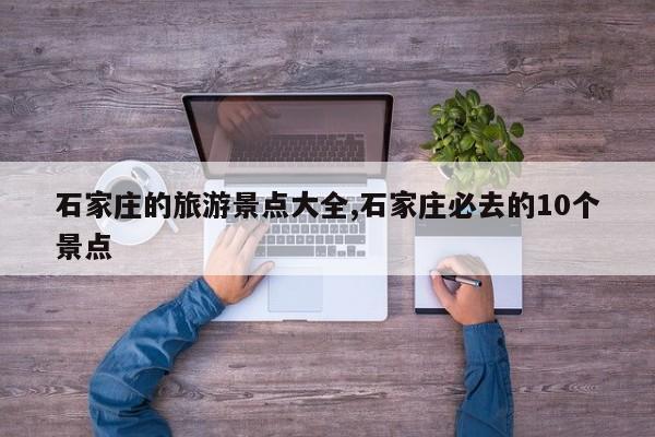 石家庄的旅游景点大全,石家庄必去的10个景点