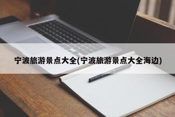 宁波旅游景点大全(宁波旅游景点大全海边)