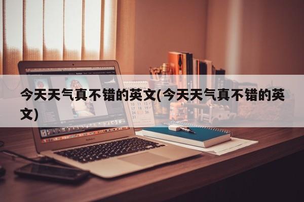 今天天气真不错的英文(今天天气真不错的英文)