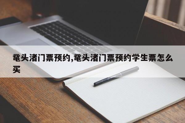 鼋头渚门票预约,鼋头渚门票预约学生票怎么买