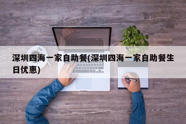 深圳四海一家自助餐(深圳四海一家自助餐生日优惠) 第1张