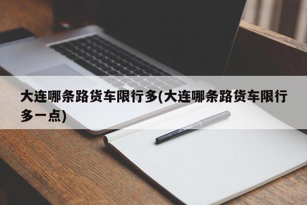 大连哪条路货车限行多(大连哪条路货车限行多一点) 第1张