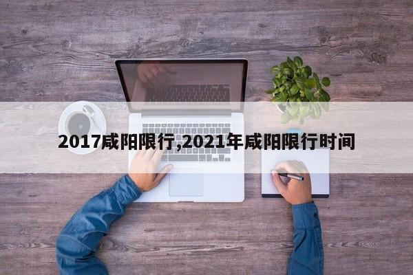 2017咸阳限行,2021年咸阳限行时间 第1张