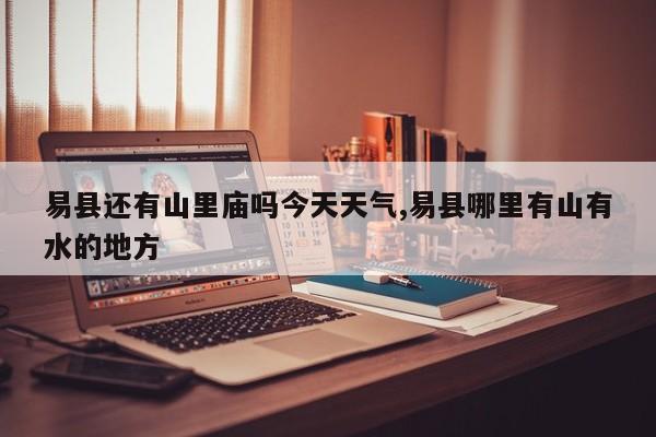 易县还有山里庙吗今天天气,易县哪里有山有水的地方 第1张