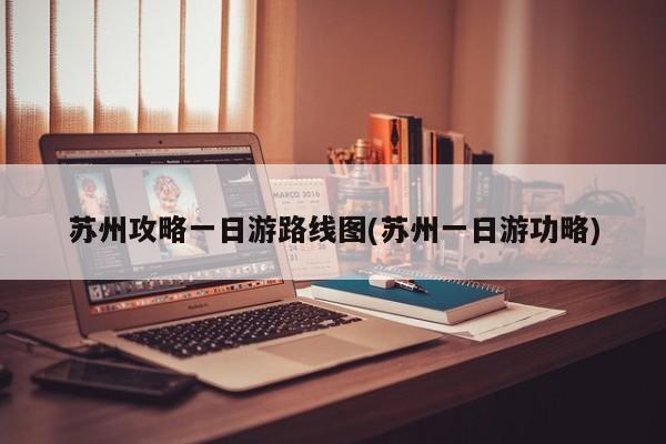 苏州攻略一日游路线图(苏州一日游功略) 第1张