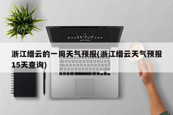 浙江缙云的一周天气预报(浙江缙云天气预报15天查询)