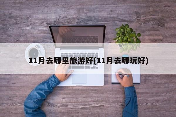 11月去哪里旅游好(11月去哪玩好) 第1张