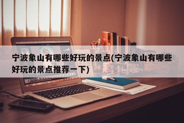 宁波象山有哪些好玩的景点(宁波象山有哪些好玩的景点推荐一下)