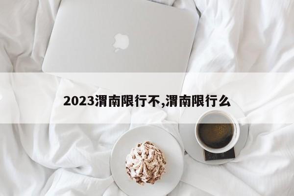2023渭南限行不,渭南限行么
